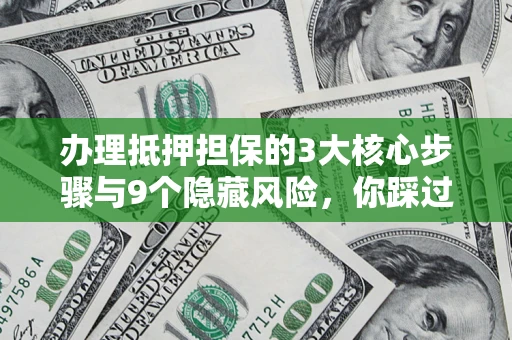 济南办理抵押担保的3大核心步骤与9个隐藏风险，你踩过哪个坑？