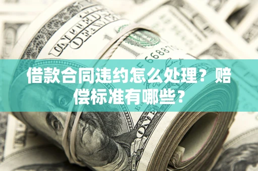 济南借款合同违约怎么处理？赔偿标准有哪些？