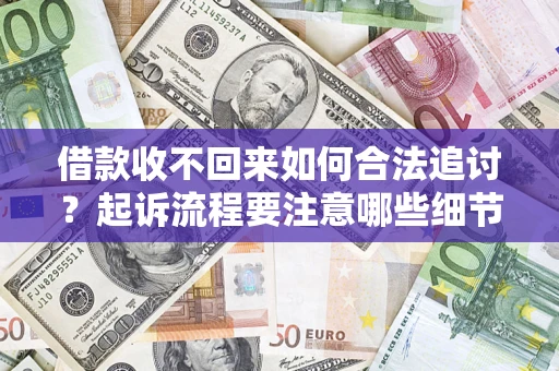 济南借款收不回来如何合法追讨？起诉流程要注意哪些细节？