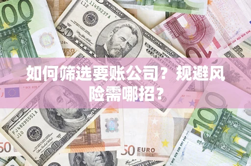 济南如何筛选要账公司？规避风险需哪招？