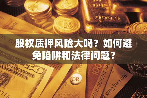 济南股权质押风险大吗？如何避免陷阱和法律问题？