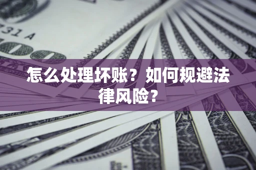 济南怎么处理坏账？如何规避法律风险？