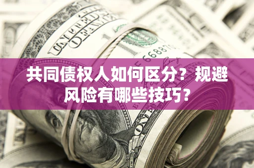 济南共同债权人如何区分？规避风险有哪些技巧？