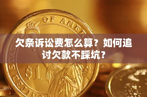 济南欠条诉讼费怎么算？如何追讨欠款不踩坑？