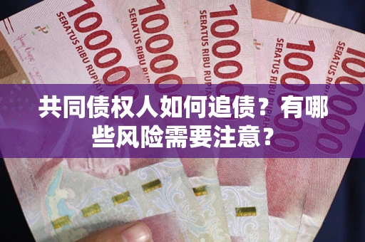 济南共同债权人如何追债？有哪些风险需要注意？