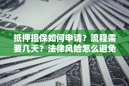 济南抵押担保如何申请？流程需要几天？法律风险怎么避免？避坑指南