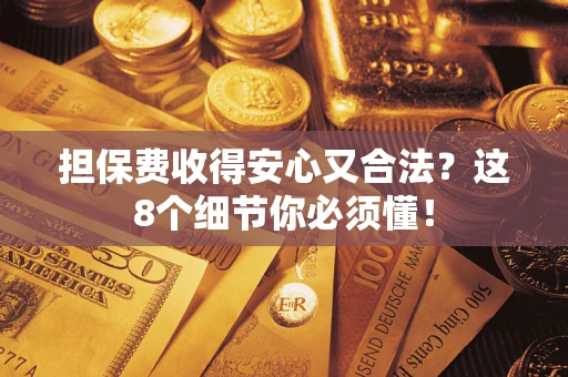 济南担保费收得安心又合法？这8个细节你必须懂！