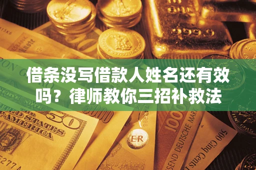济南借条没写借款人姓名还有效吗？律师教你三招补救法