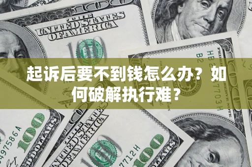 济南起诉后要不到钱怎么办？如何破解执行难？