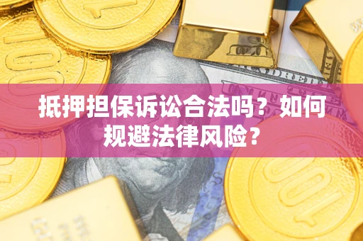 济南抵押担保诉讼合法吗？如何规避法律风险？