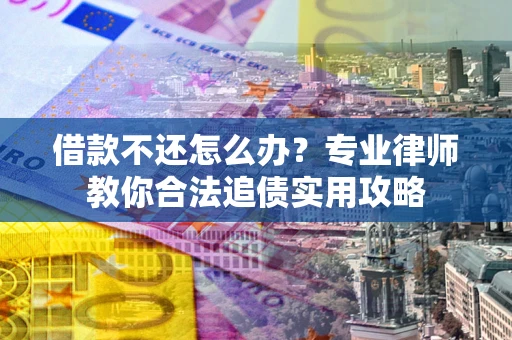 济南借款不还怎么办？专业律师教你合法追债实用攻略
