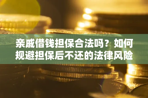 济南亲戚借钱担保合法吗？如何规避担保后不还的法律风险？