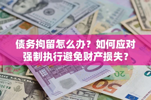 济南债务拘留怎么办？如何应对强制执行避免财产损失？