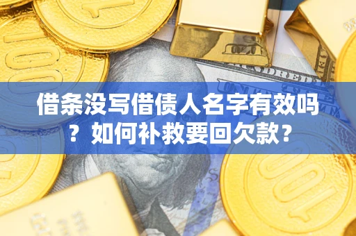 济南借条没写借债人名字有效吗？如何补救要回欠款？