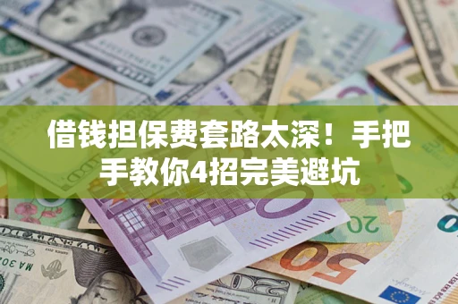 济南借钱担保费套路太深！手把手教你4招完美避坑