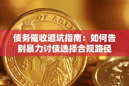 济南债务催收避坑指南：如何告别暴力讨债选择合规路径