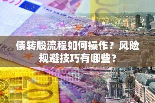 济南债转股流程如何操作？风险规避技巧有哪些？