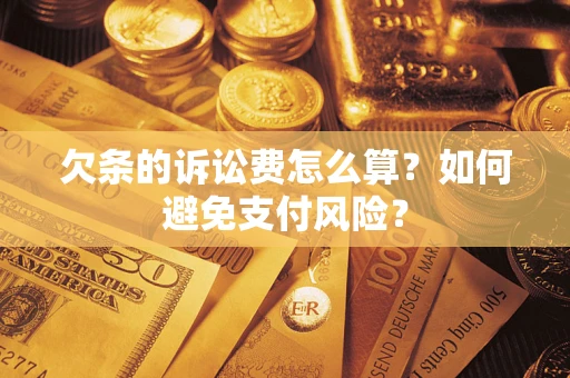 济南欠条的诉讼费怎么算？如何避免支付风险？
