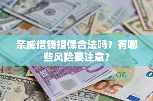 济南亲戚借钱担保合法吗？有哪些风险要注意？