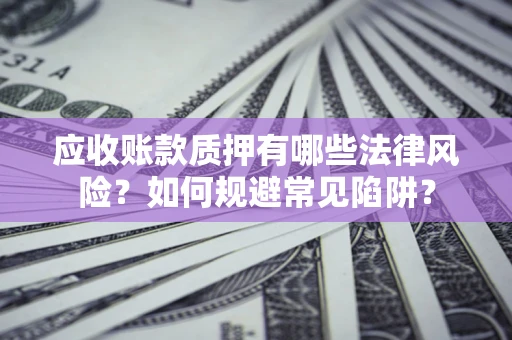 济南应收账款质押有哪些法律风险？如何规避常见陷阱？
