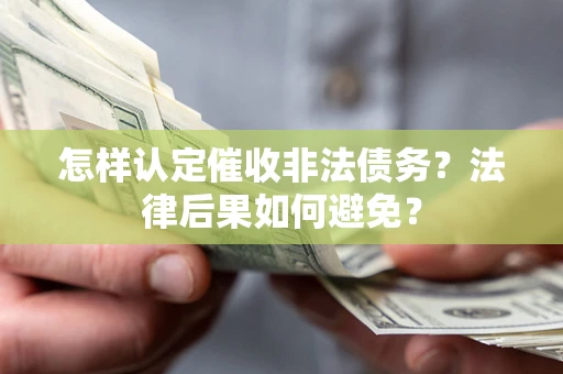 济南怎样认定催收非法债务？法律后果如何避免？
