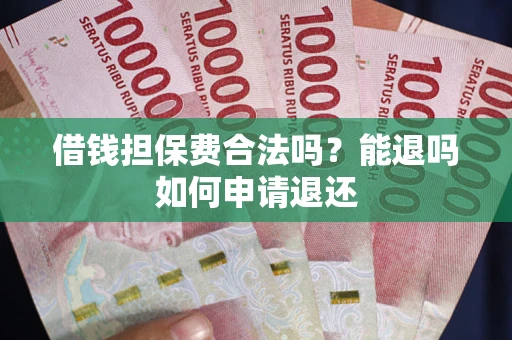 济南借钱担保费合法吗？能退吗如何申请退还