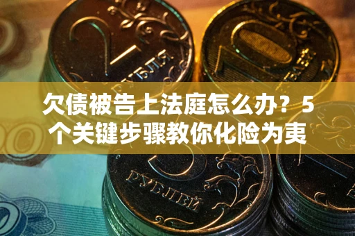 济南欠债被告上法庭怎么办？5个关键步骤教你化险为夷