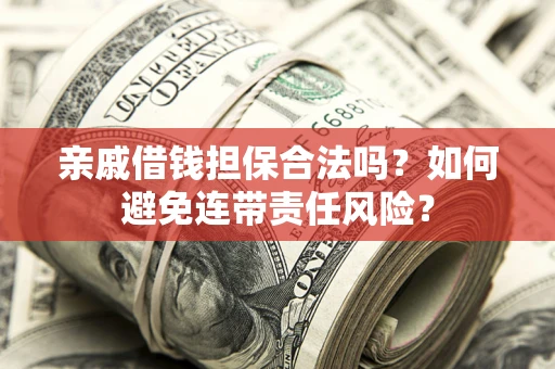 济南亲戚借钱担保合法吗？如何避免连带责任风险？