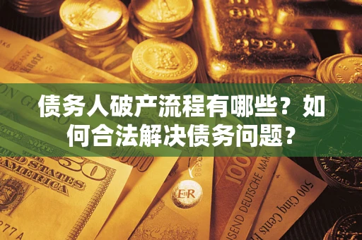 济南债务人破产流程有哪些？如何合法解决债务问题？