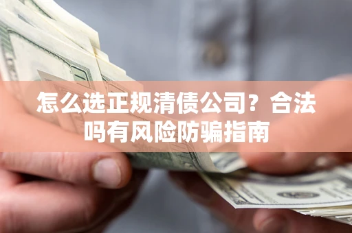 济南怎么选正规清债公司？合法吗有风险防骗指南