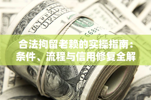 济南合法拘留老赖的实操指南:条件、流程与信用修复全解析 济南合法拘留老赖的实操指南:条件、流程与信用修复全解析