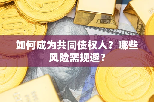 济南如何成为共同债权人？哪些风险需规避？