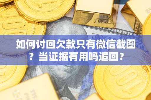济南如何讨回欠款只有微信截图？当证据有用吗追回？