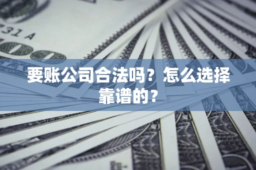 济南要账公司合法吗？怎么选择靠谱的？