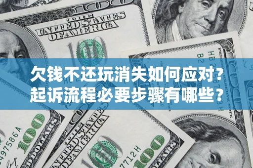 济南欠钱不还玩消失如何应对？起诉流程必要步骤有哪些？