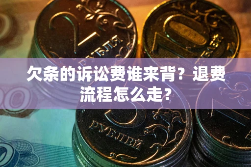 济南欠条的诉讼费谁来背？退费流程怎么走？