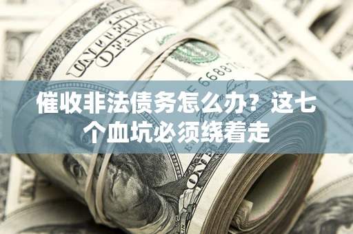 济南催收非法债务怎么办？这七个血坑必须绕着走