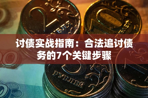 济南讨债实战指南：合法追讨债务的7个关键步骤