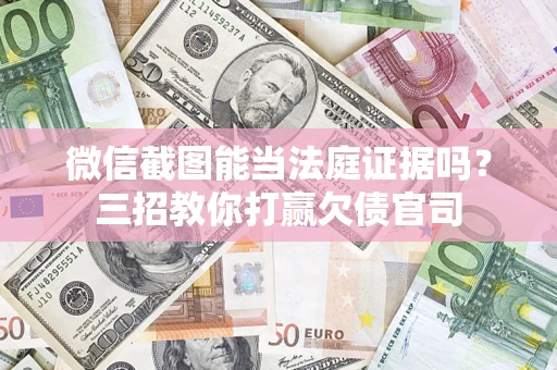 济南微信截图能当法庭证据吗？三招教你打赢欠债官司