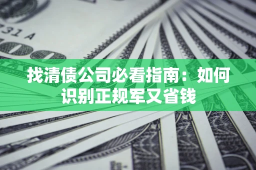 济南找清债公司必看指南：如何识别正规军又省钱