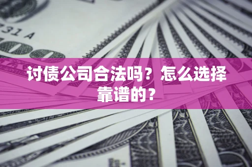 济南讨债公司合法吗？怎么选择靠谱的？