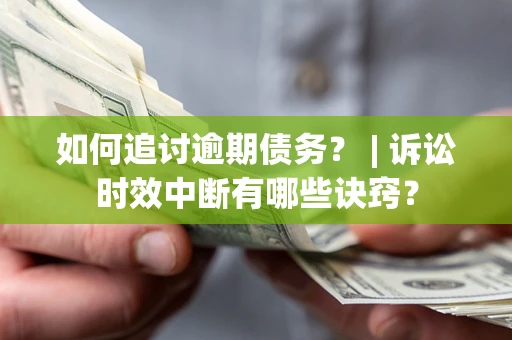 济南如何追讨逾期债务？ | 诉讼时效中断有哪些诀窍？