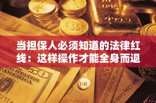 济南当担保人必须知道的法律红线：这样操作才能全身而退