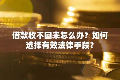 济南借款收不回来怎么办？如何选择有效法律手段？