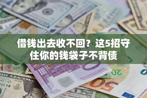 济南借钱出去收不回？这5招守住你的钱袋子不背债