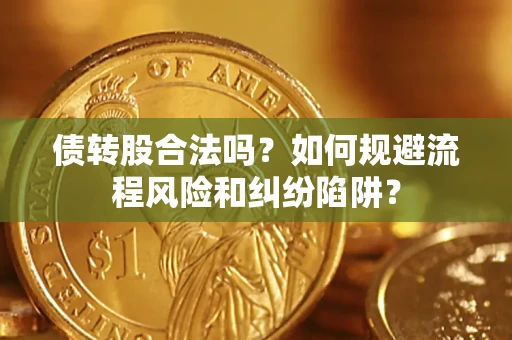 济南债转股合法吗？如何规避流程风险和纠纷陷阱？