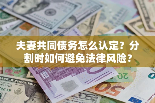 济南夫妻共同债务怎么认定？分割时如何避免法律风险？