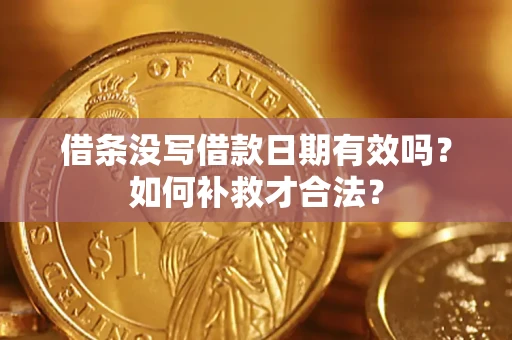 济南借条没写借款日期有效吗？如何补救才合法？