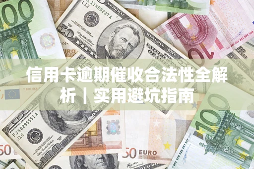 济南信用卡逾期催收合法性全解析｜实用避坑指南
