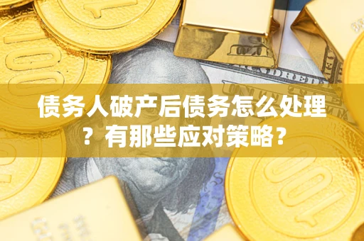 济南债务人破产后债务怎么处理？有那些应对策略？